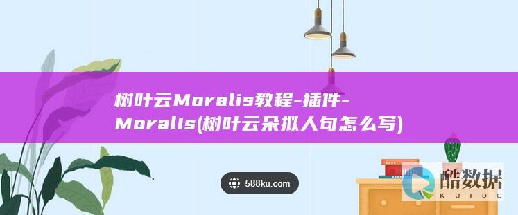 树叶云Moralis教程-插件-Moralis (树叶云朵拟人句怎么写)