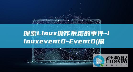 探索Linux操作系统的事件-linuxevent0-Event0 (探索Linux系统中的自带游戏.经典与现代的完美结合)