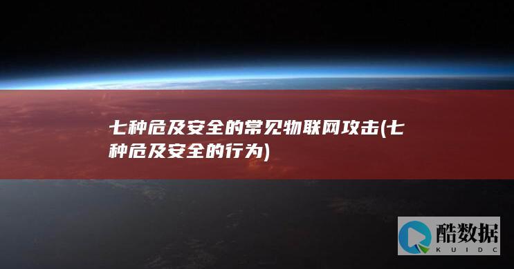 七种危及安全的常见物联网攻击 (七种危及安全的行为)