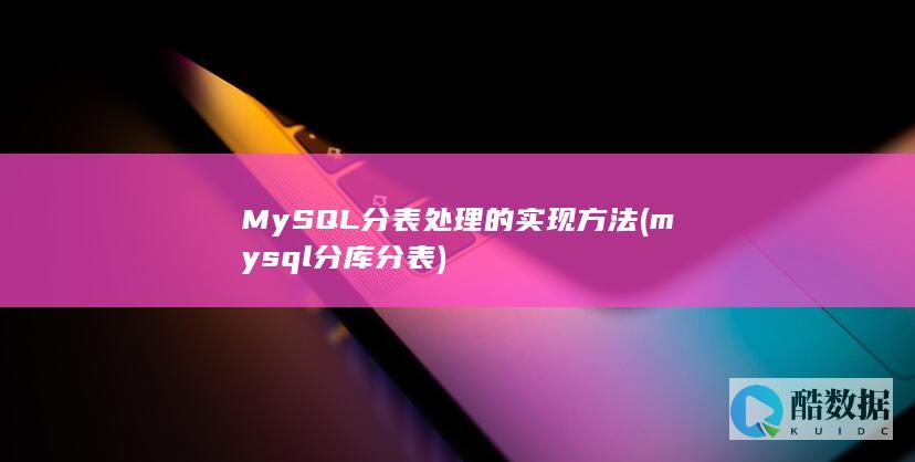 MySQL分表处理的实现方法 (mysql分库分表)