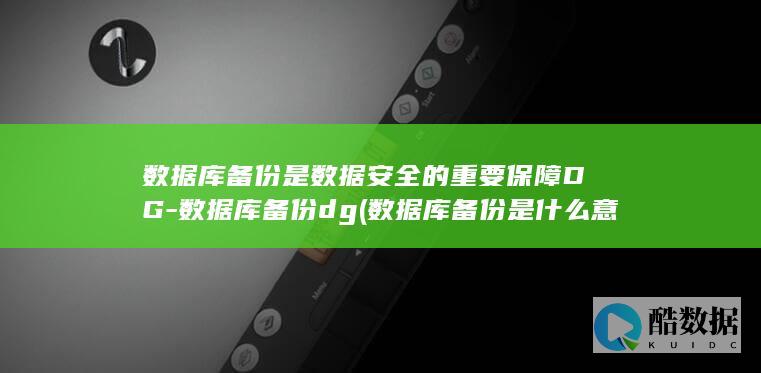 数据库备份是数据安全的重要保障DG-数据库备份dg (数据库备份是什么意思)