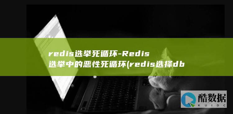 redis选举死循环-Redis选举中的恶性死循环 (redis选择db)