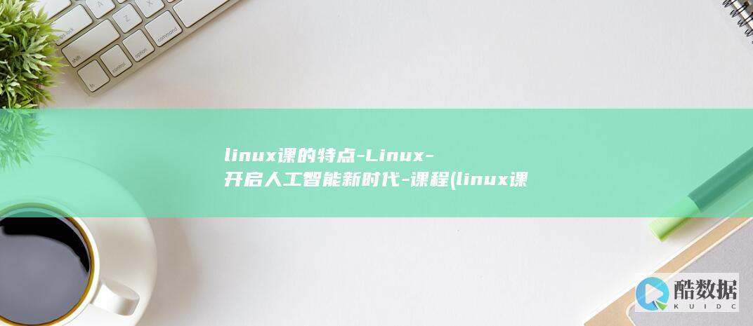 linux课的特点-Linux-开启人工智能新时代-课程 (linux课本)