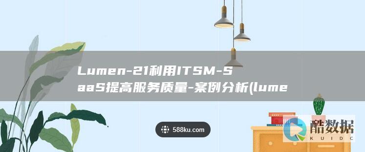 Lumen-21利用ITSM-SaaS提高服务质量-案例分析 (lumene是什么牌子)