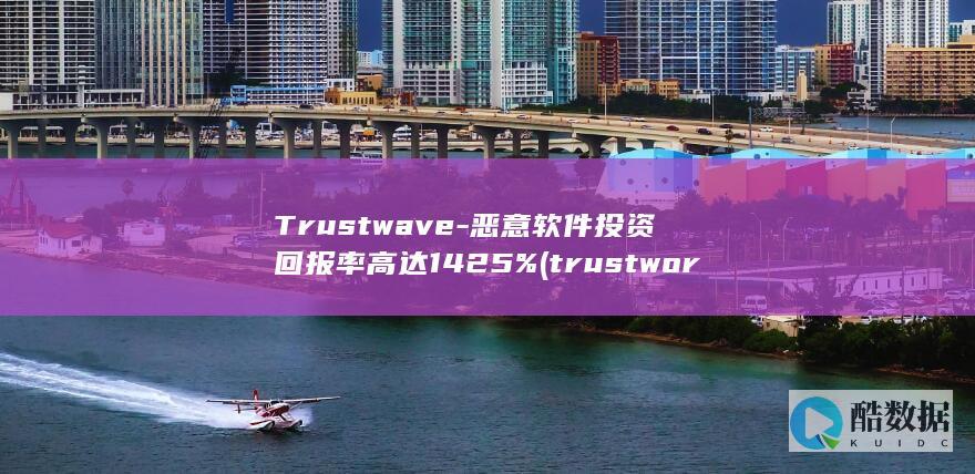Trustwave-恶意软件投资回报率高达1425% (trustworthiness)