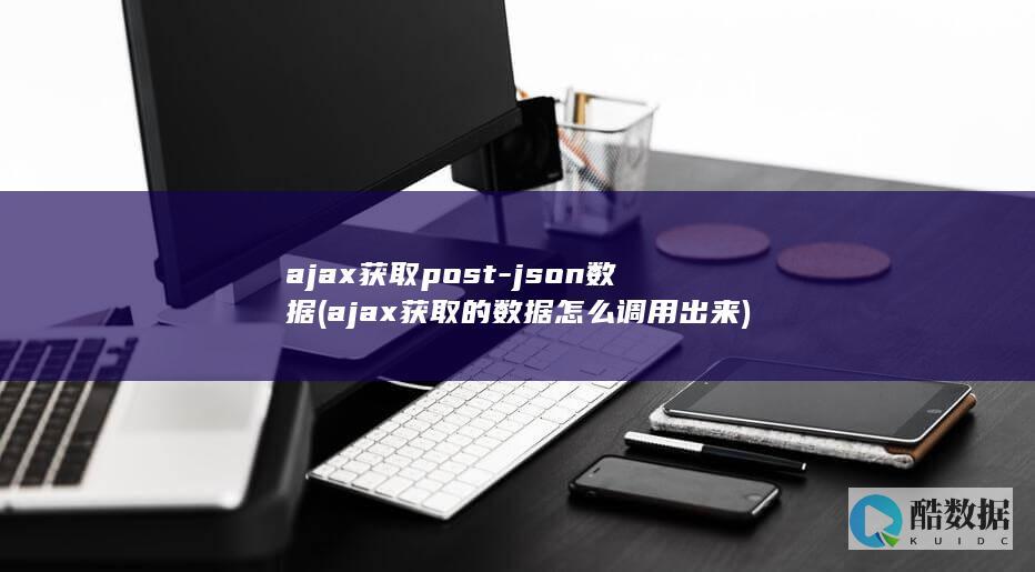 ajax获取post-json数据 (ajax获取的数据怎么调用出来)