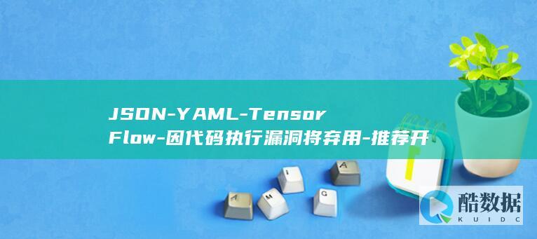 JSON-YAML-TensorFlow-因代码执行漏洞将弃用-推荐开发者改用 (json与SQL)