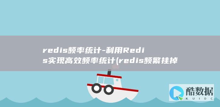 redis频率统计-利用Redis实现高效频率统计 (redis频繁挂掉)