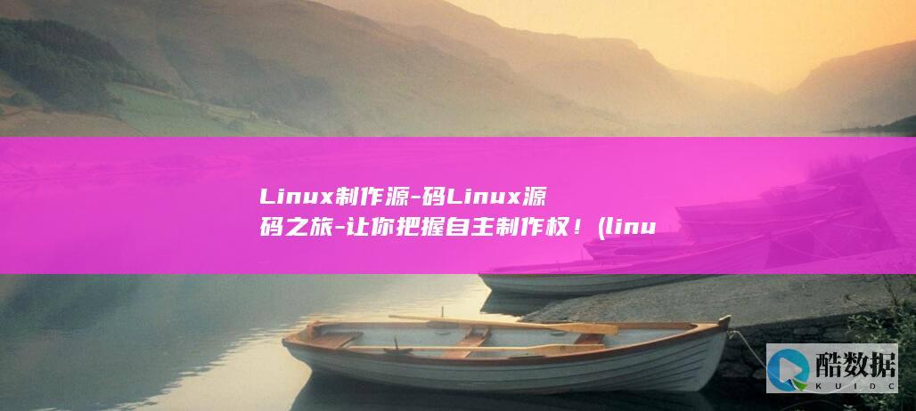 Linux制作源-码Linux源码之旅-让你把握自主制作权！ (linux指令代码大全)
