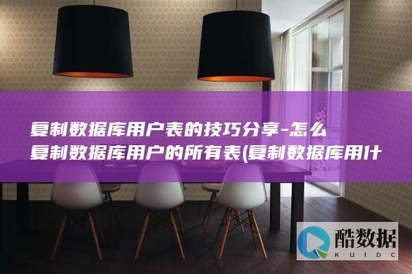 复制数据库用户表的技巧分享-怎么复制数据库用户的所有表 (复制数据库用什么命令)
