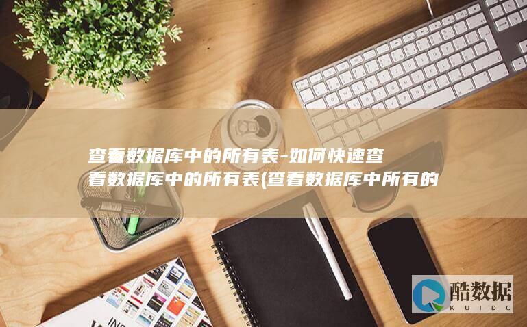 查看数据库中的所有表-如何快速查看数据库中的所有表 (查看数据库中所有的表)