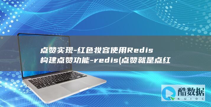 点赞实现-红色妆容使用Redis构建点赞功能-redis (点赞就是点红心吗)
