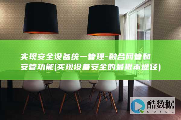 实现安全设备统一管理-融合网管和安管功能 (实现设备安全的最根本途径)