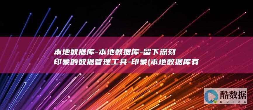 本地数据库-本地数据库-留下深刻印象的数据管理工具-印象 (本地数据库有哪些)