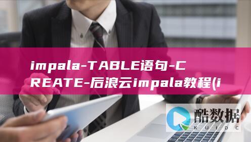 impala-TABLE语句-CREATE-后浪云impala教程 (impala什么意思)