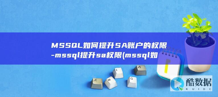 MSSQL如何提升SA账户的权限-mssql提升sa权限 (mssql如何查看数据)