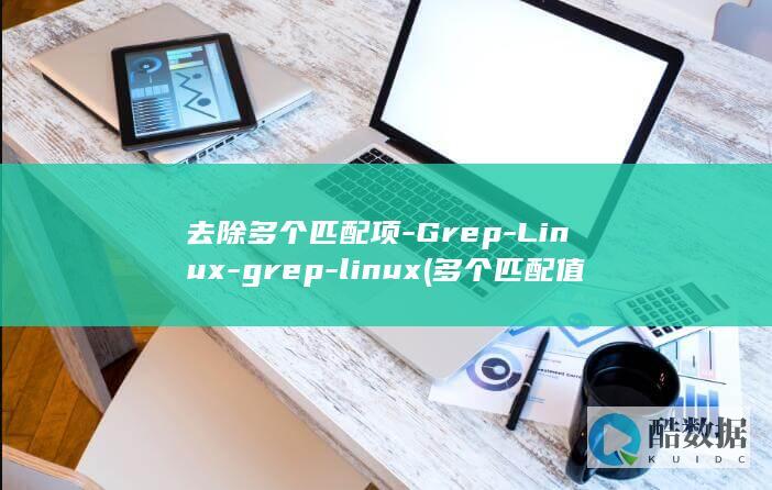 去除多个匹配项-Grep-Linux-grep-linux (多个匹配值中取一个)