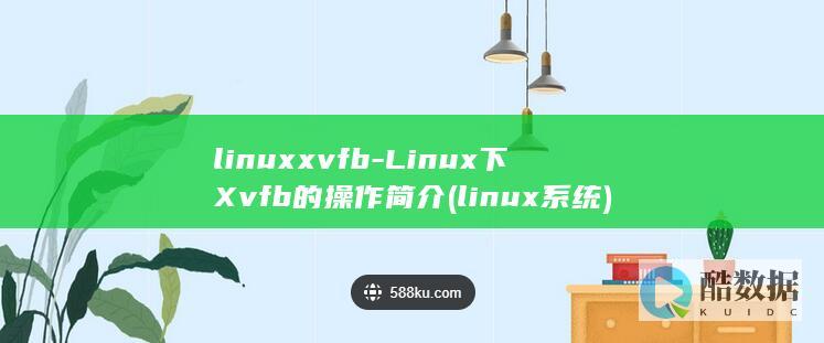 linuxxvfb-Linux下Xvfb的操作简介 (linux系统)