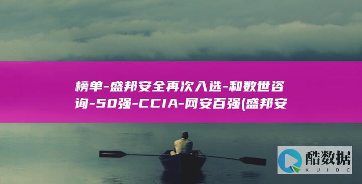 榜单-盛邦安全再次入选-和数世咨询-50强-CCIA-网安百强 (盛邦安全上市了吗)