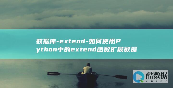 数据库-extend-如何使用Python中的extend函数扩展数据库 (数据库explain 的用法)