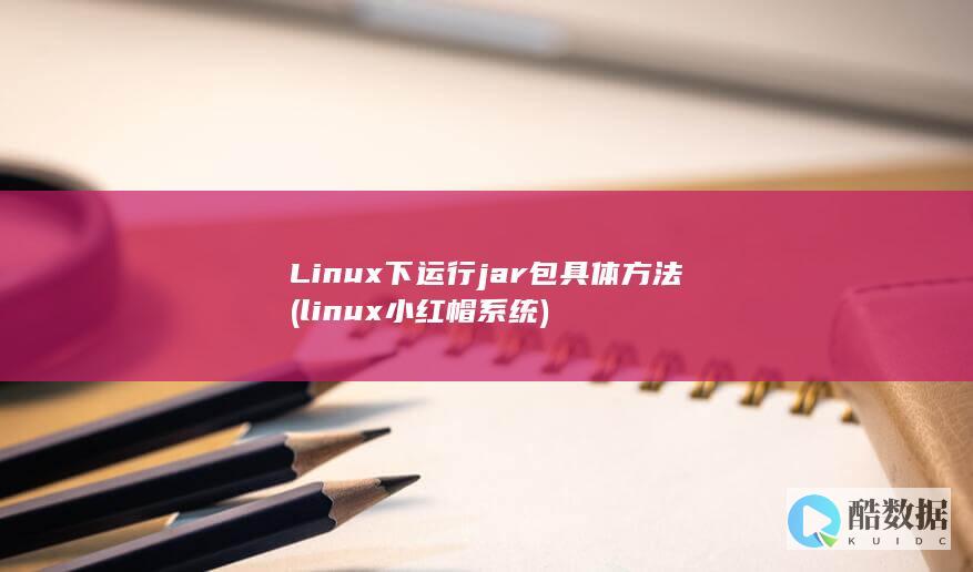 Linux下运行jar包具体方法 (linux小红帽系统)