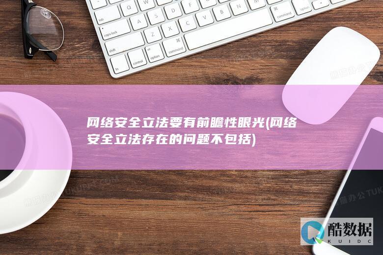 网络安全立法要有前瞻性眼光 (网络安全立法存在的问题不包括)