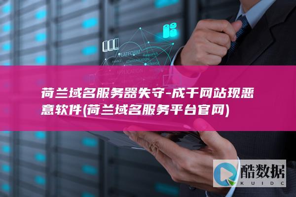 荷兰域名服务器失守-成千网站现恶意软件 (荷兰域名服务平台官网)