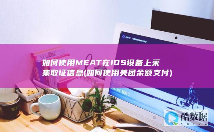 如何使用MEAT在iOS设备上采集取证信息 (如何使用美团余额支付)