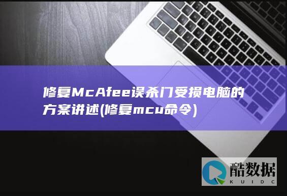 修复McAfee误杀门受损电脑的方案讲述 (修复mcu 命令)