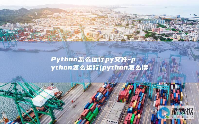 Python怎么运行py文件-python怎么运行 (python怎么读)