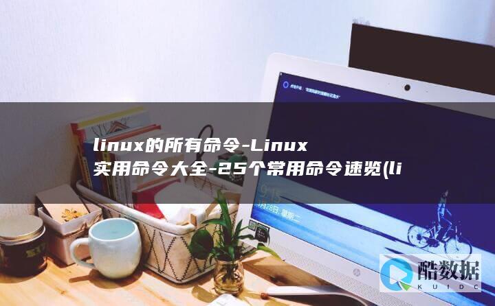linux的所有命令-Linux实用命令大全-25个常用命令速览 (linux的特点)