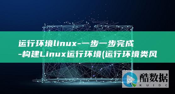 运行环境linux-一步一步完成-构建Linux运行环境 (运行环境类风险包含)
