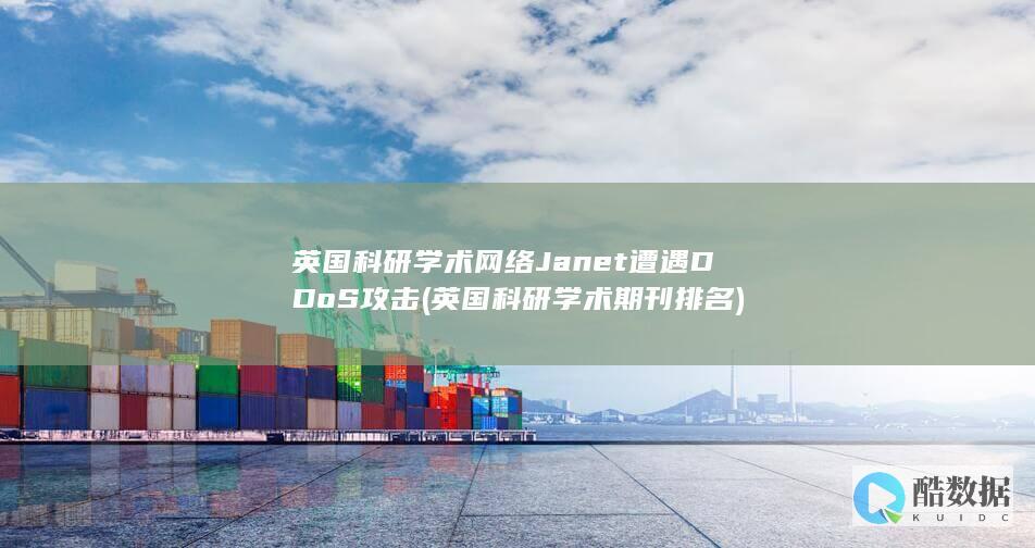 英国科研学术网络Janet遭遇DDoS攻击 (英国科研学术期刊排名)