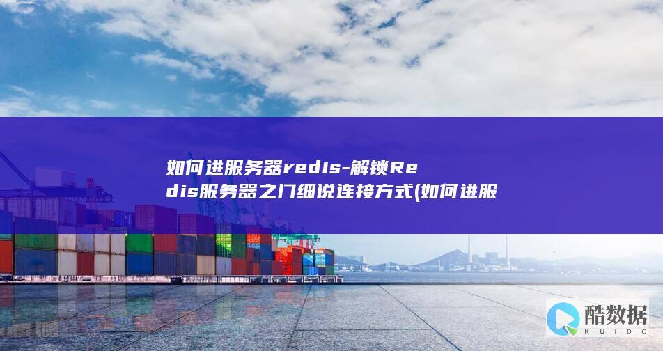 如何进服务器redis-解锁Redis服务器之门细说连接方式 (如何进服务器管理口)