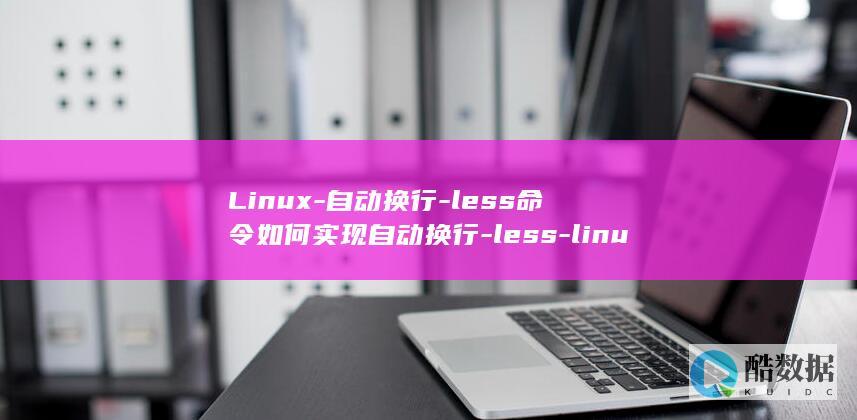 Linux-自动换行-less命令如何实现自动换行-less-linux (linux-firmware)