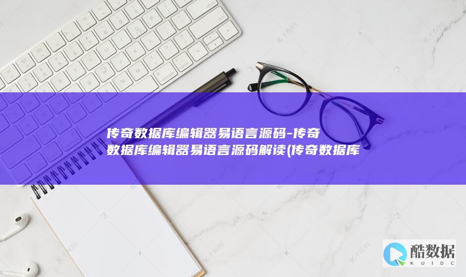 传奇数据库编辑器易语言源码-传奇数据库编辑器易语言源码解读 (传奇数据库编辑器)