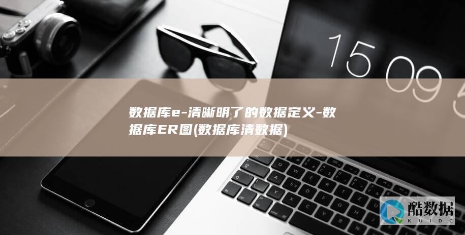 数据库e-清晰明了的数据定义-数据库ER图 (数据库清数据)