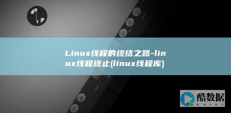 Linux线程的终结之路-linux线程终止 (linux线程库)