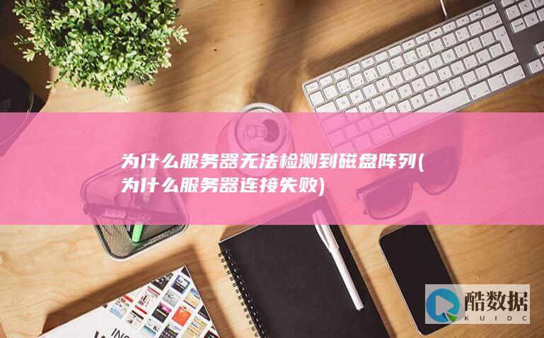 为什么服务器无法检测到磁盘阵列 (为什么服务器连接失败)