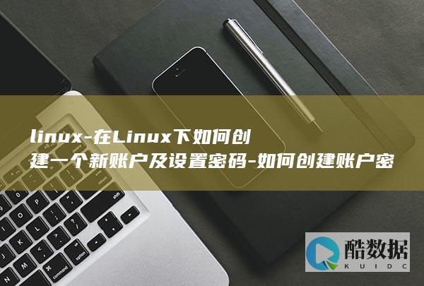 linux-在Linux下如何创建一个新账户及设置密码-如何创建账户密码 (linux-firmware)