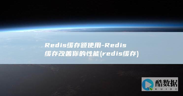 Redis缓存额使用-Redis缓存改善你的性能 (redis缓存)
