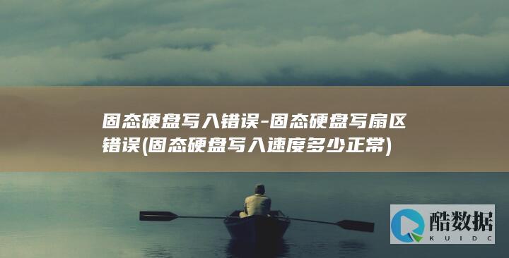 固态硬盘写入错误-固态硬盘写扇区错误 (固态硬盘写入速度多少正常)
