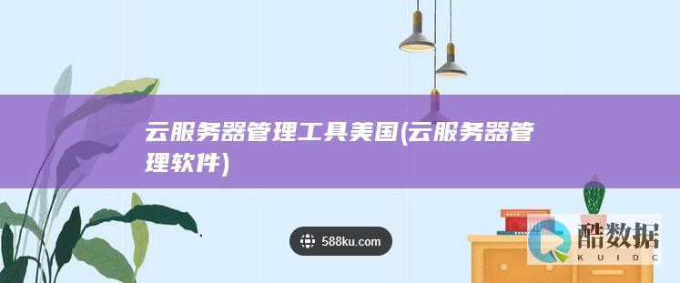 云服务器管理工具美国 (云服务器管理软件)