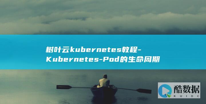 树叶云kubernetes教程-Kubernetes-Pod的生命周期 (树叶云朵拟人句怎么写)