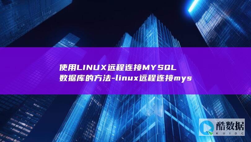 使用LINUX远程连接MYSQL数据库的方法-linux远程连接mysql (使用linux的电脑)