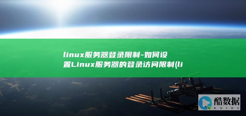 linux服务器登录限制-如何设置Linux服务器的登录访问限制 (linux服务器操作系统)