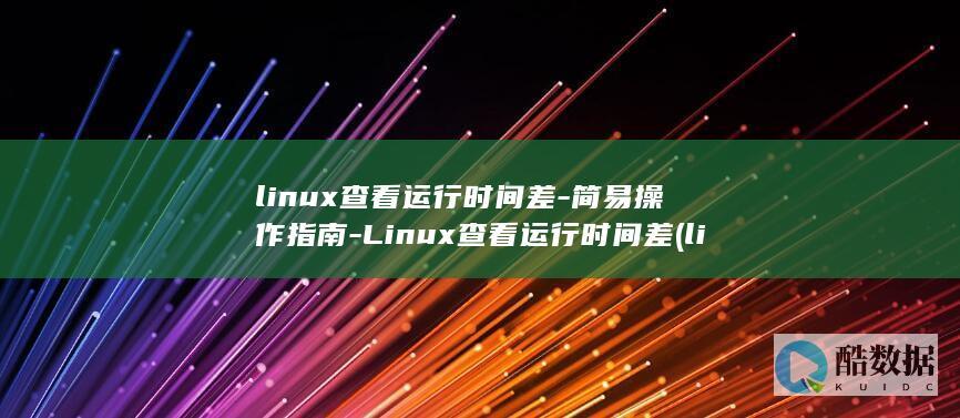 linux查看运行时间差-简易操作指南-Linux查看运行时间差 (linux查看磁盘空间 命令)