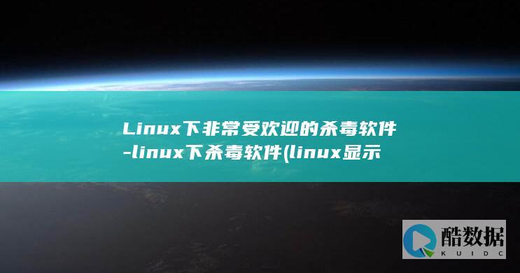 Linux下非常受欢迎的杀毒软件-linux下杀毒软件 (linux显示隐藏的文件)