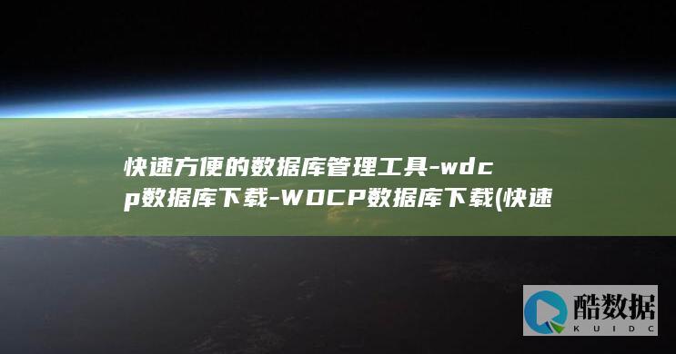 快速方便的数据库管理工具-wdcp数据库下载-WDCP数据库下载 (快速方便的数字是什么)