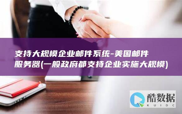 支持大规模企业邮件系统-美国邮件服务器 (一般政府都支持企业实施大规模)